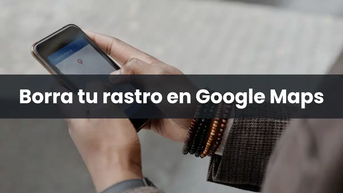 Borra tu rastro en Google Maps